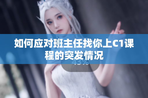 如何应对班主任找你上C1课程的突发情况