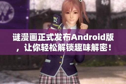 谜漫画正式发布Android版，让你轻松解锁趣味解密！