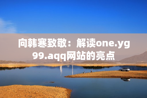 向韩寒致敬：解读one.yg99.aqq网站的亮点
