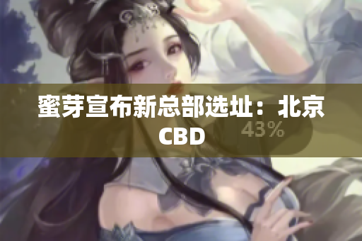 蜜芽宣布新总部选址：北京CBD