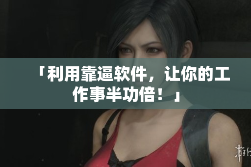 「利用靠逼软件，让你的工作事半功倍！」
