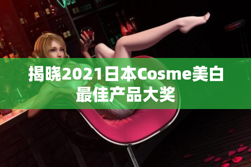 揭晓2021日本Cosme美白最佳产品大奖