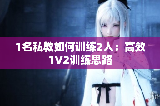 1名私教如何训练2人：高效1V2训练思路