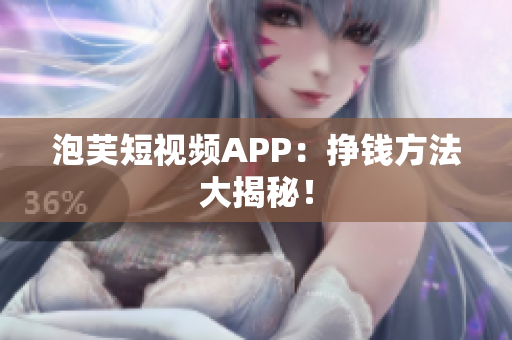 泡芙短视频APP：挣钱方法大揭秘！