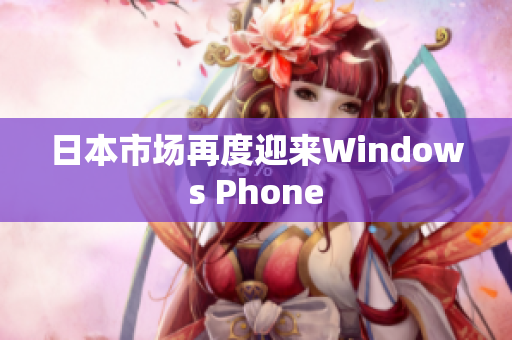 日本市场再度迎来Windows Phone