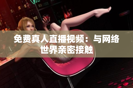 免费真人直播视频：与网络世界亲密接触