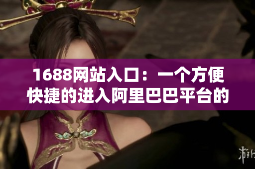 1688网站入口：一个方便快捷的进入阿里巴巴平台的工具