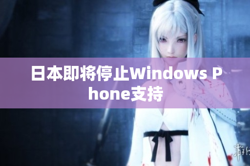 日本即将停止Windows Phone支持
