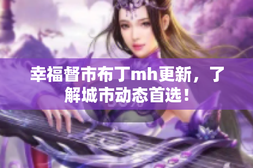 幸福督市布丁mh更新，了解城市动态首选！