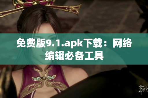 免费版9.1.apk下载：网络编辑必备工具