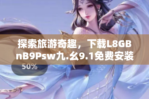 探索旅游奇趣，下载L8GBnB9Psw九.幺9.1免费安装享受
