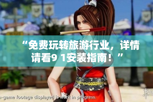 “免费玩转旅游行业，详情请看9 1安装指南！”