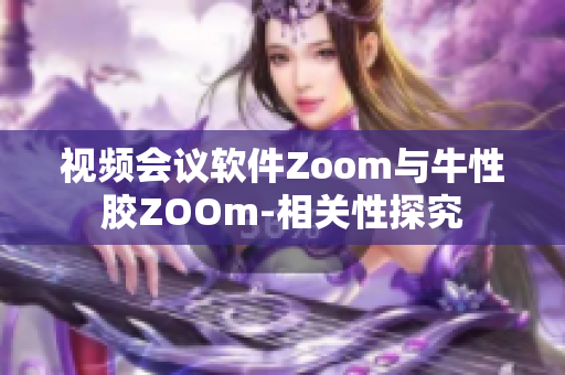 视频会议软件Zoom与牛性胶ZOOm-相关性探究