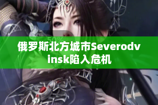 俄罗斯北方城市Severodvinsk陷入危机