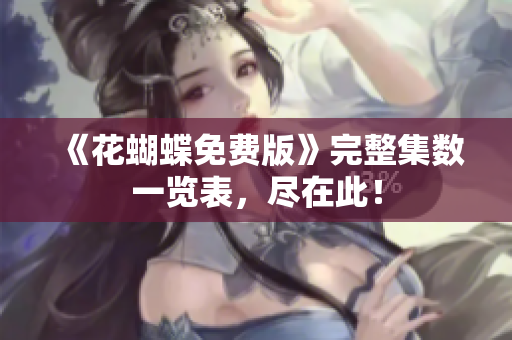 《花蝴蝶免费版》完整集数一览表，尽在此！
