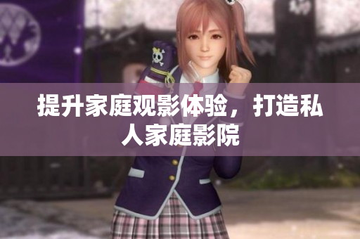 提升家庭观影体验，打造私人家庭影院