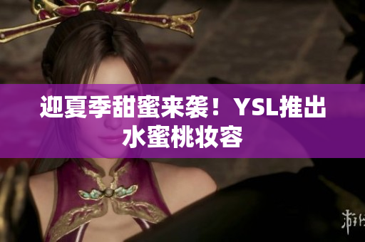迎夏季甜蜜来袭！YSL推出水蜜桃妆容