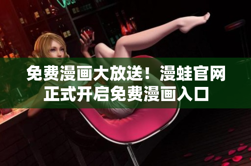 免费漫画大放送！漫蛙官网正式开启免费漫画入口