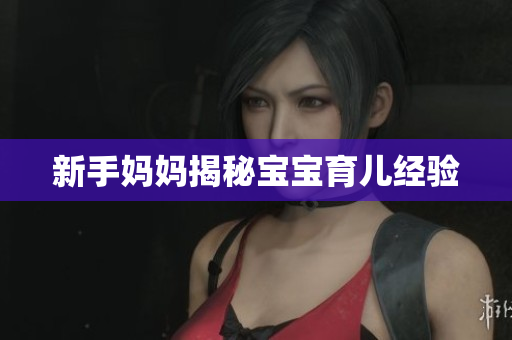 新手妈妈揭秘宝宝育儿经验