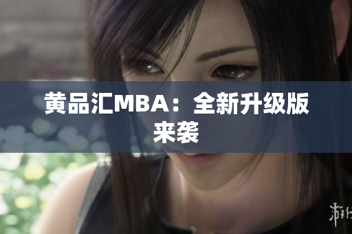 黄品汇MBA：全新升级版来袭