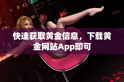 快速获取黄金信息，下载黄金网站App即可