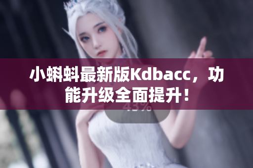小蝌蚪最新版Kdbacc，功能升级全面提升！