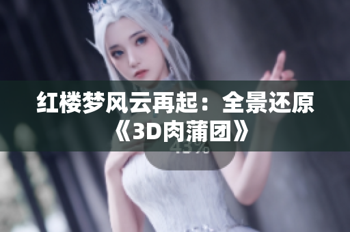 红楼梦风云再起：全景还原《3D肉蒲团》