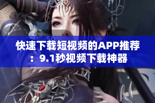 快速下载短视频的APP推荐：9.1秒视频下载神器