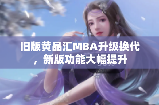 旧版黄品汇MBA升级换代，新版功能大幅提升