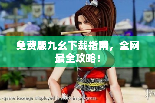 免费版九幺下载指南，全网最全攻略！