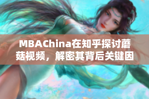 MBAChina在知乎探讨蘑菇视频，解密其背后关键因素