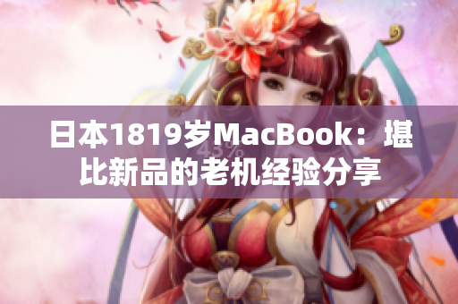日本1819岁MacBook：堪比新品的老机经验分享
