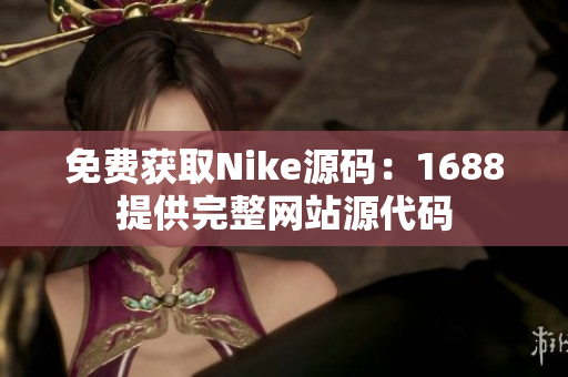 免费获取Nike源码：1688提供完整网站源代码