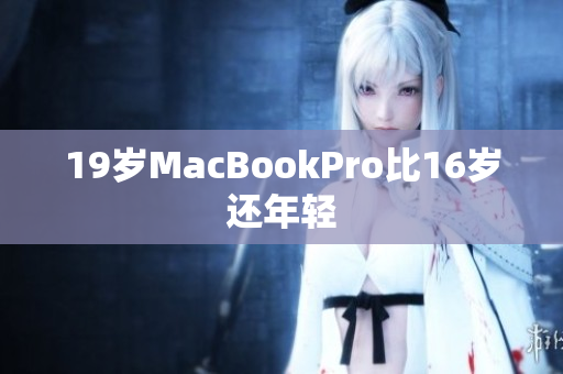 19岁MacBookPro比16岁还年轻