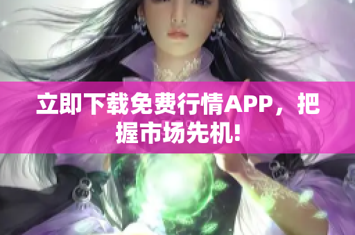 立即下载免费行情APP，把握市场先机!