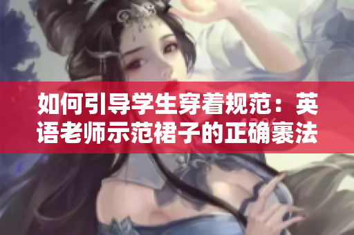 如何引导学生穿着规范：英语老师示范裙子的正确裹法