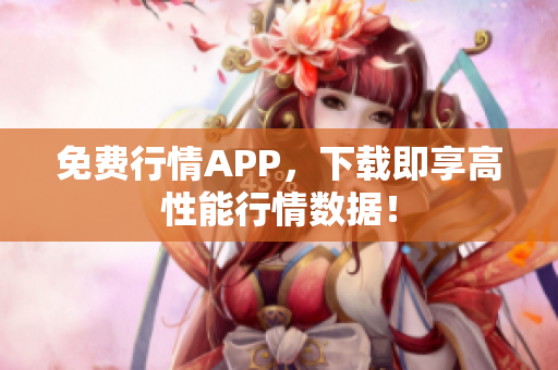 免费行情APP，下载即享高性能行情数据！