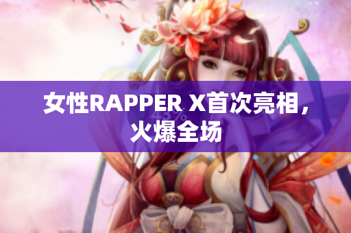 女性RAPPER X首次亮相，火爆全场