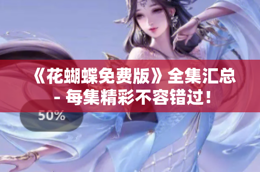 《花蝴蝶免费版》全集汇总 - 每集精彩不容错过！
