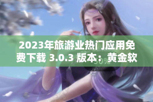 2023年旅游业热门应用免费下载 3.0.3 版本：黄金软件