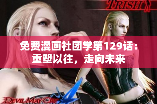 免费漫画社团学第129话：重塑以往，走向未来