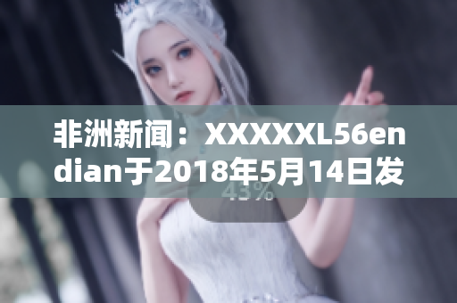 非洲新闻：XXXXXL56endian于2018年5月14日发布