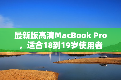 最新版高清MacBook Pro，适合18到19岁使用者