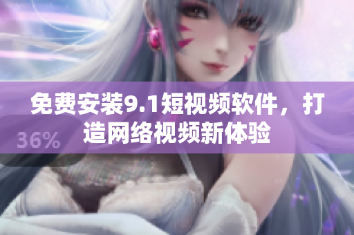免费安装9.1短视频软件，打造网络视频新体验