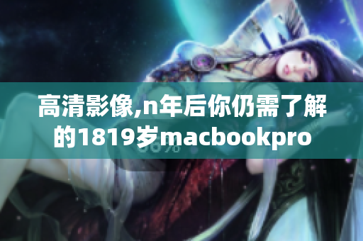 高清影像,n年后你仍需了解的1819岁macbookpro