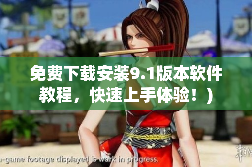 免费下载安装9.1版本软件教程，快速上手体验！)