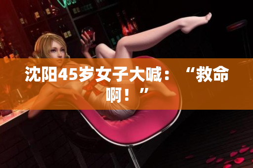 沈阳45岁女子大喊：“救命啊！”