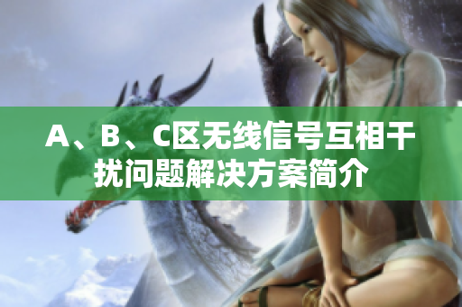 A、B、C区无线信号互相干扰问题解决方案简介