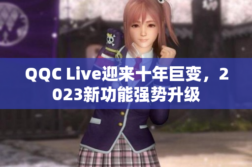 QQC Live迎来十年巨变，2023新功能强势升级