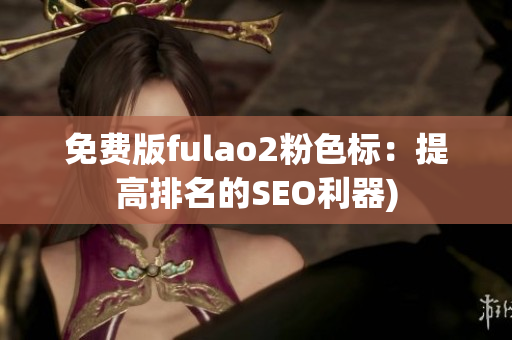 免费版fulao2粉色标：提高排名的SEO利器)